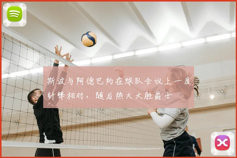 斯波与阿德巴约在球队会议上一度针锋相对,随后热火大胜爵士