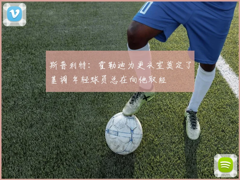 斯普利特:霍勒迪为更衣室奠定了基调 年轻球员总在向他取经