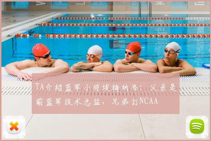 TA介绍蓝军小将埃梅纳洛：父亲是前蓝军技术总监，兄弟打NCAA