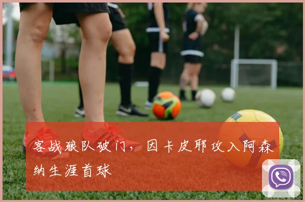 客战狼队破门,因卡皮耶攻入阿森纳生涯首球