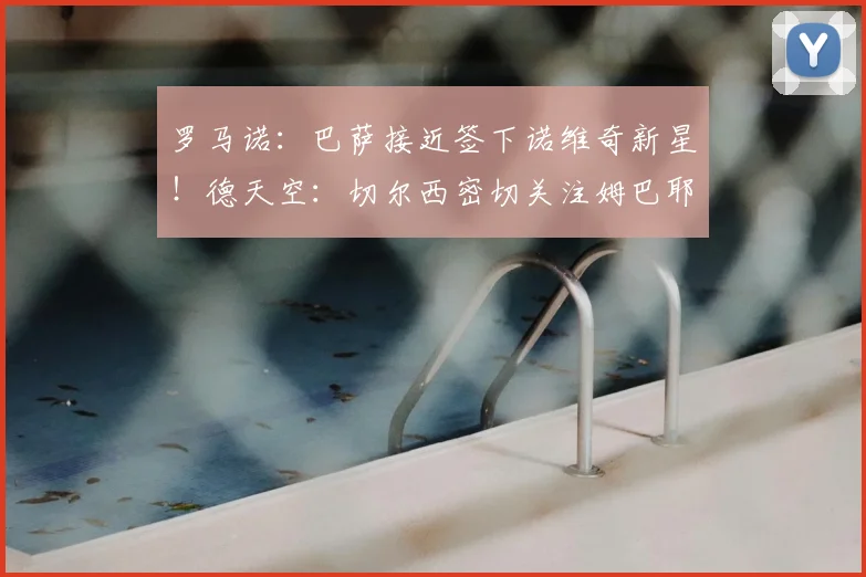 罗马诺:巴萨接近签下诺维奇新星!德天空:切尔西密切关注姆巴耶
