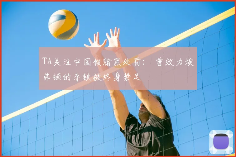 TA关注中国假赌黑处罚： 曾效力埃弗顿的李铁被终身禁足