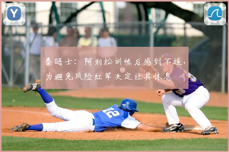 泰晤士：阿利松训练后感到不适，为避免风险红军决定让其休息
