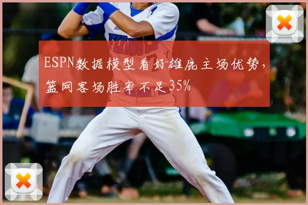 ESPN数据模型看好雄鹿主场优势,篮网客场胜率不足35%
