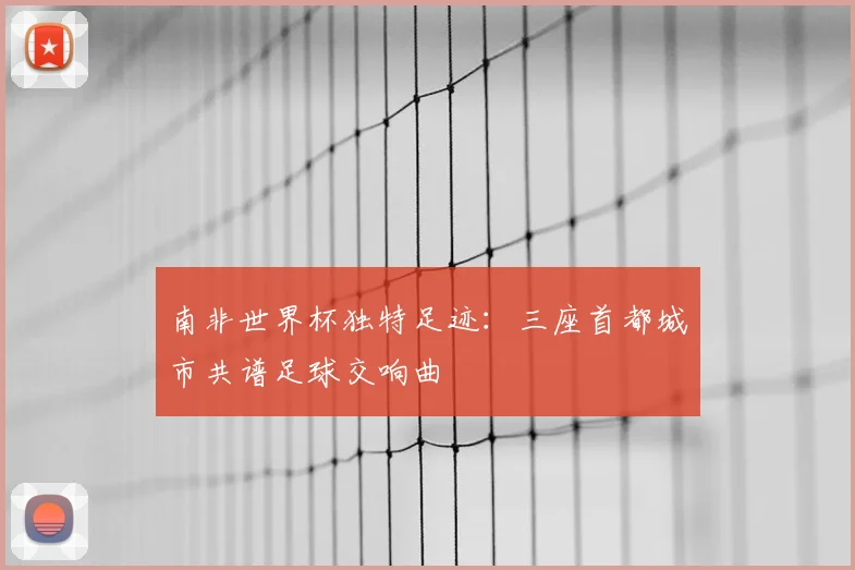南非世界杯独特足迹:三座首都城市共谱足球交响曲