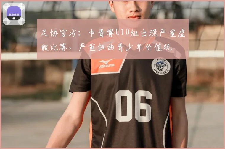 足协官方：中青赛U10组出现严重虚假比赛，严重扭曲青少年价值观