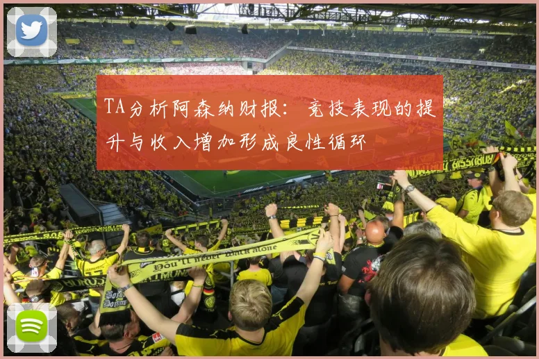 TA分析阿森纳财报:竞技表现的提升与收入增加形成良性循环