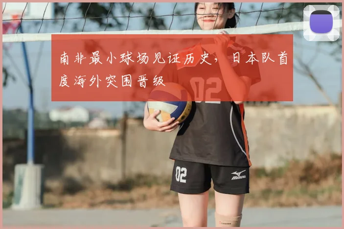 南非最小球场见证历史，日本队首度海外突围晋级