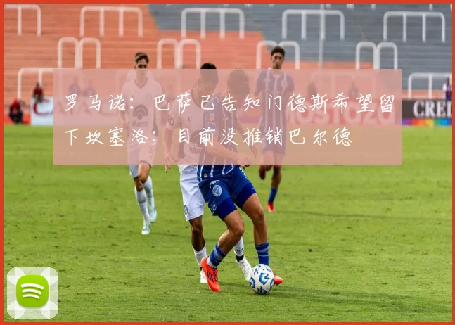 罗马诺:巴萨已告知门德斯希望留下坎塞洛;目前没推销巴尔德