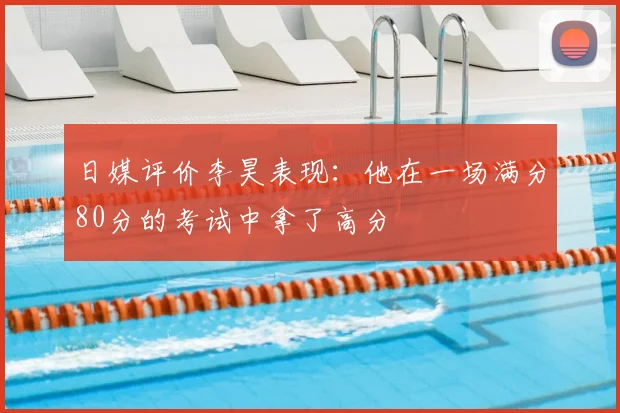 日媒评价李昊表现：他在一场满分80分的考试中拿了高分