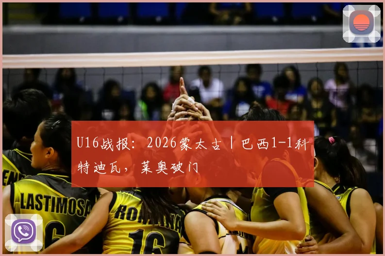 U16战报：2026蒙太古｜巴西1-1科特迪瓦，莱奥破门