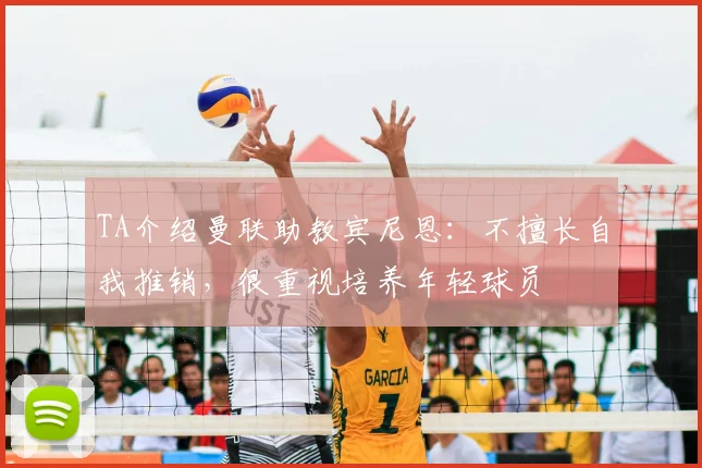 TA介绍曼联助教宾尼恩：不擅长自我推销，很重视培养年轻球员