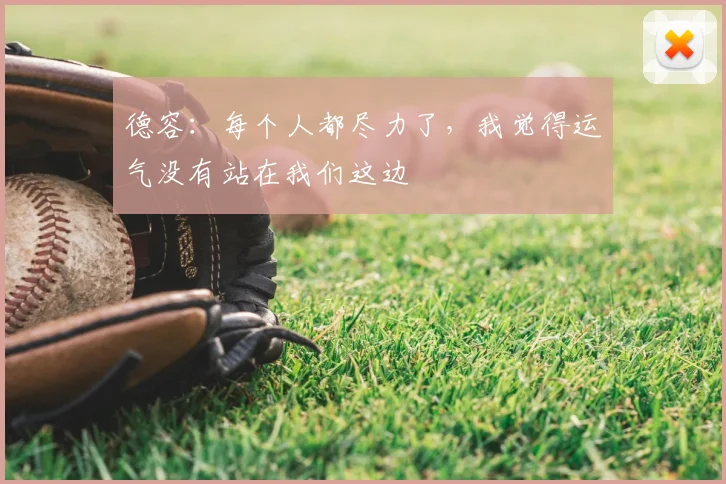 德容：每个人都尽力了，我觉得运气没有站在我们这边