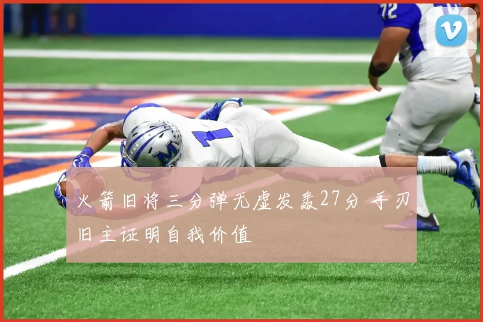 火箭旧将三分弹无虚发轰27分 手刃旧主证明自我价值
