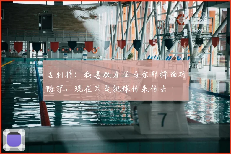 古利特:我喜欢看亚马尔那样面对防守,现在只是把球传来传去