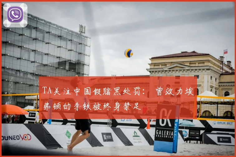 TA关注中国假赌黑处罚： 曾效力埃弗顿的李铁被终身禁足