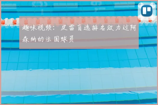 趣味视频:皮雷盲选排名效力过阿森纳的法国球员