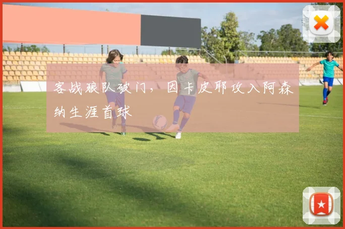 客战狼队破门,因卡皮耶攻入阿森纳生涯首球